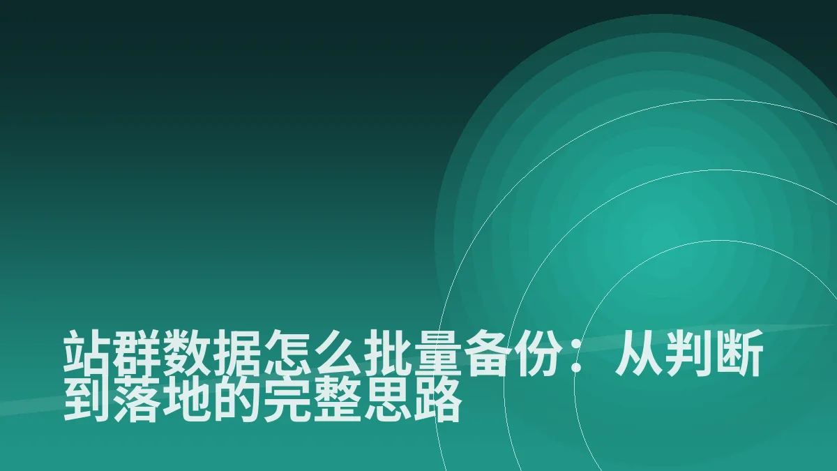 站群数据怎么批量备份:从判断到落地的完整思路