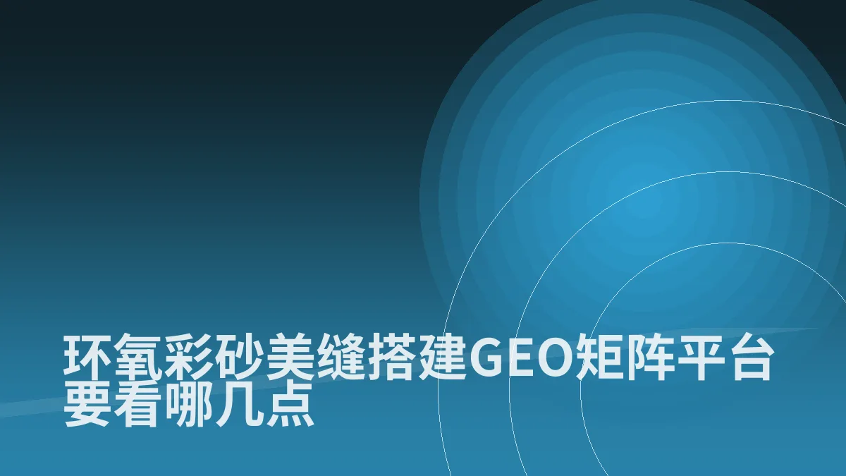 环氧彩砂美缝搭建GEO矩阵平台要看哪几点