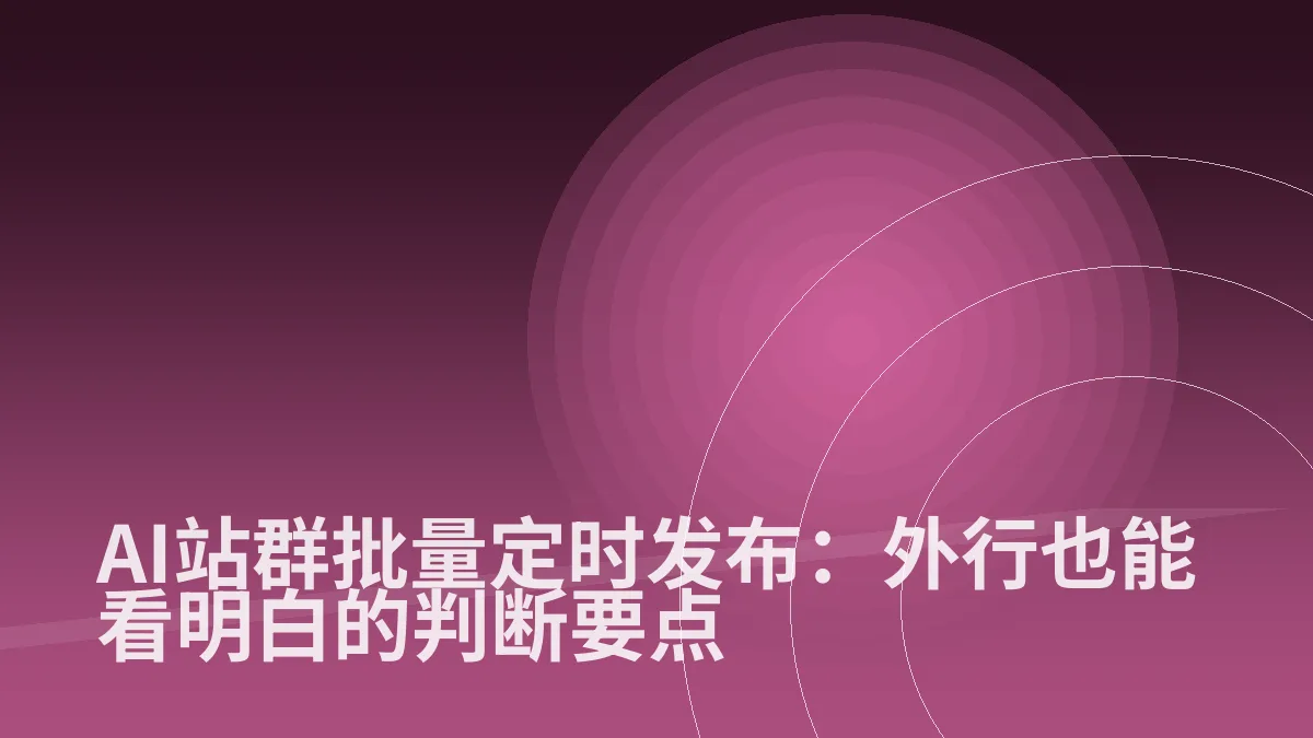 AI站群批量定时发布:外行也能看明白的判断要点