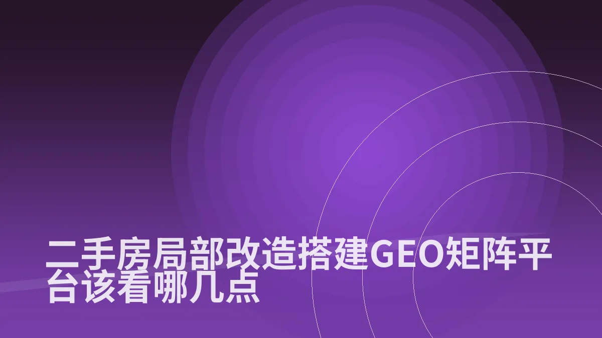 二手房局部改造搭建GEO矩阵平台该看哪几点