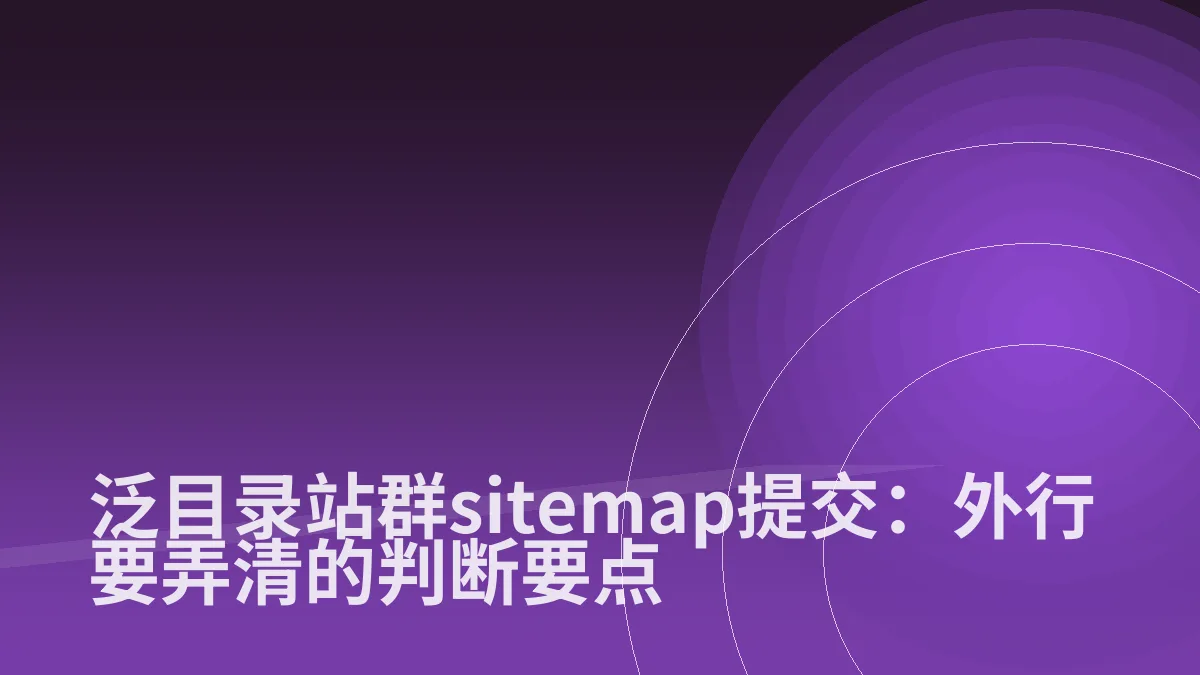 泛目录站群sitemap提交:外行要弄清的判断要点