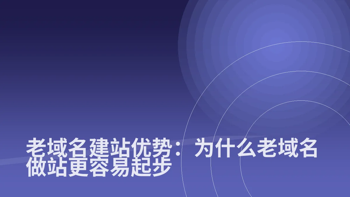 老域名建站优势:为什么老域名做站更容易起步