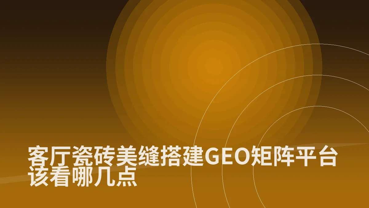 客厅瓷砖美缝搭建GEO矩阵平台该看哪几点