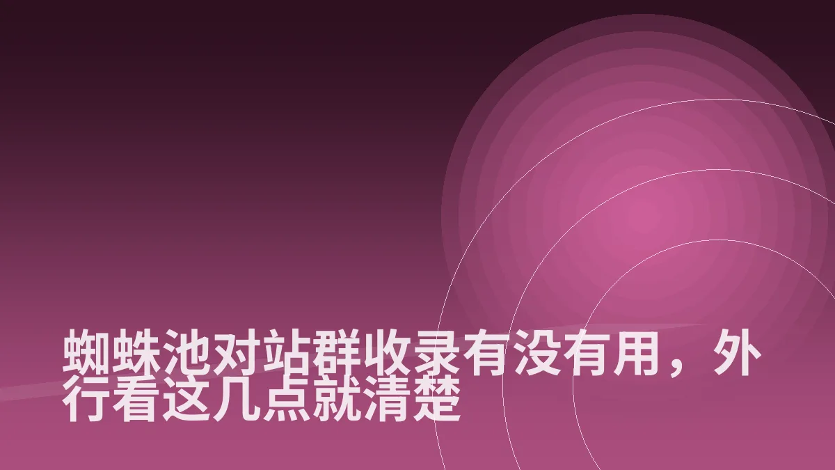 蜘蛛池对站群收录有没有用,外行看这几点就清楚