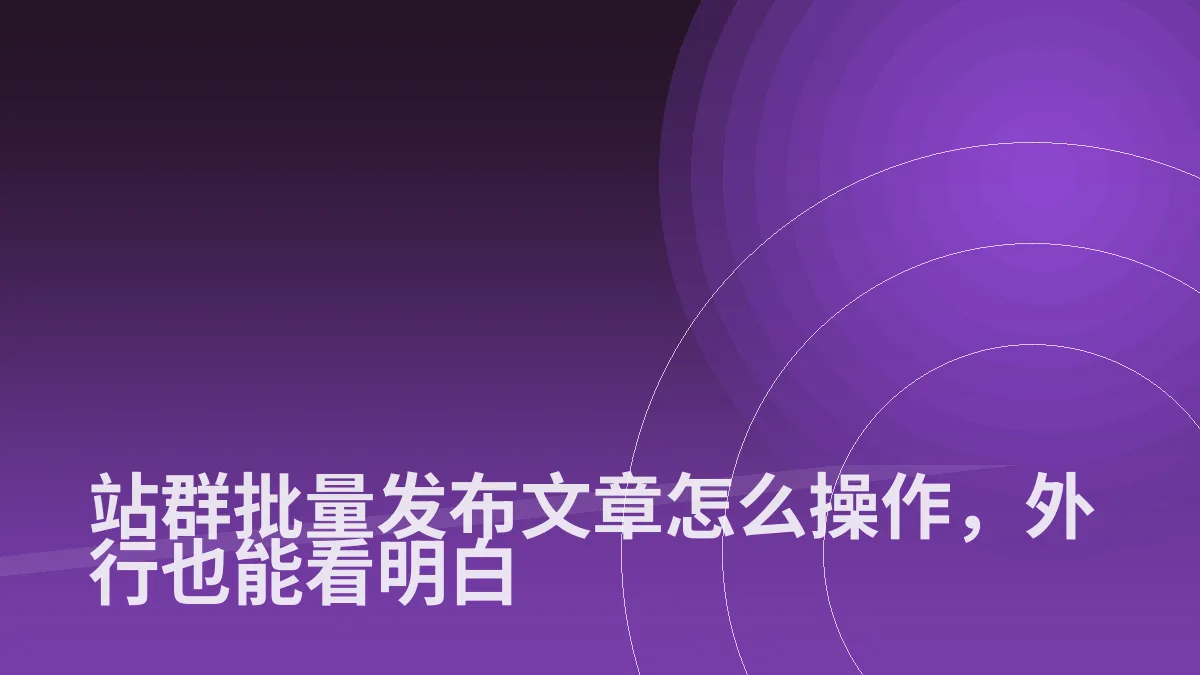 站群批量发布文章怎么操作,外行也能看明白