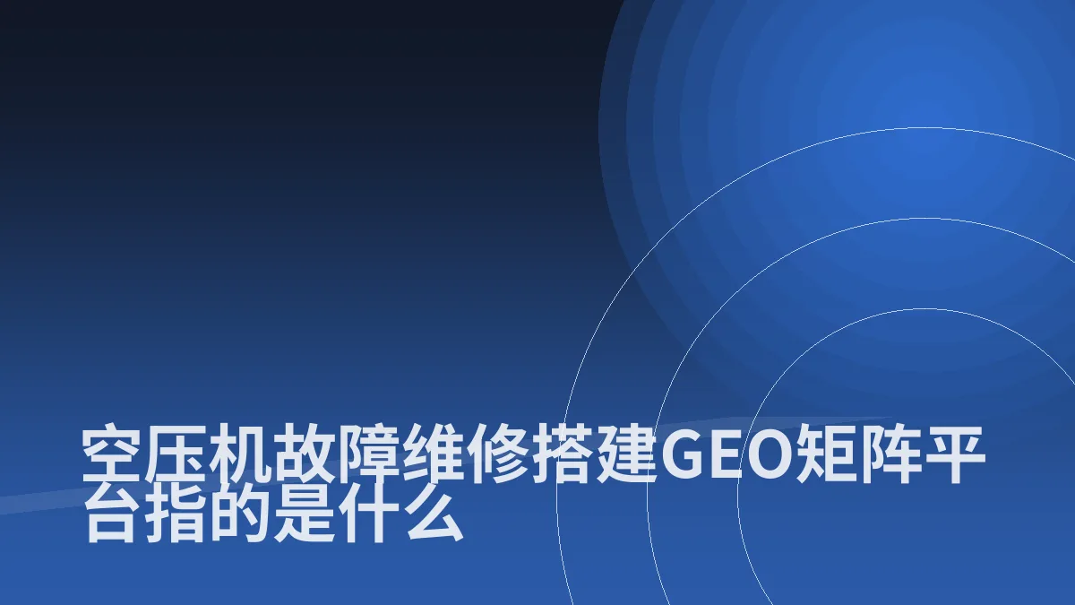 空压机故障维修搭建GEO矩阵平台指的是什么