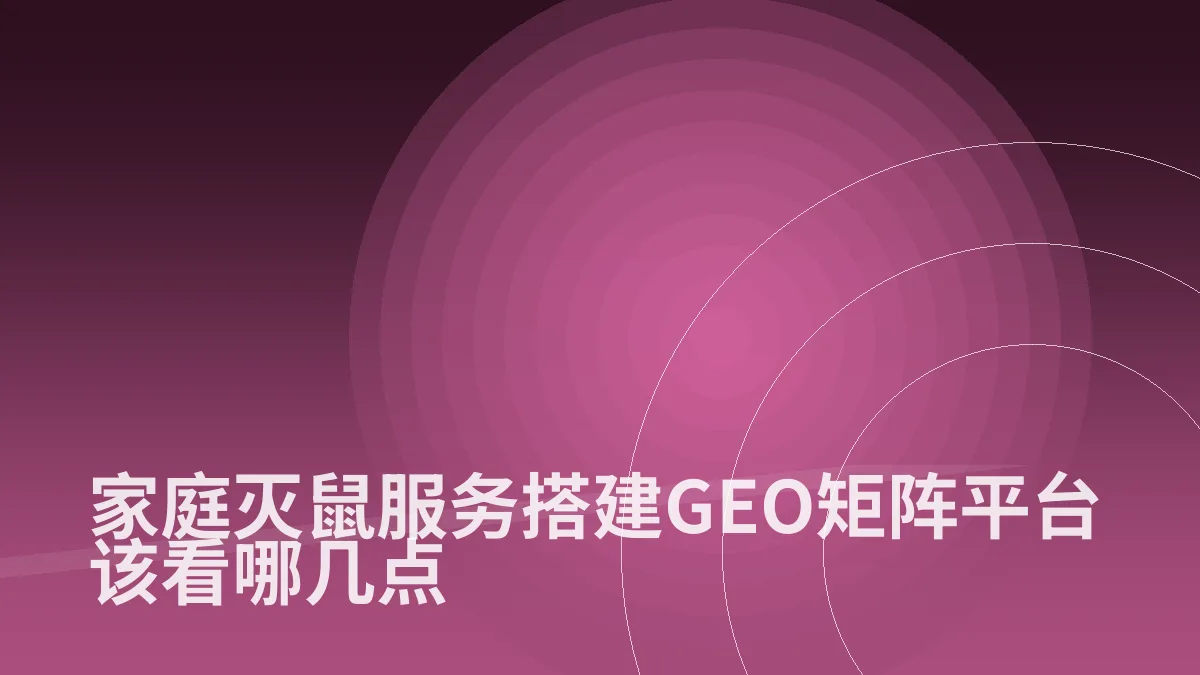家庭灭鼠服务搭建GEO矩阵平台该看哪几点