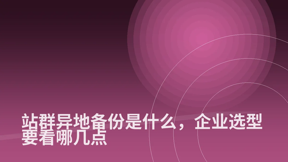 站群异地备份是什么,企业选型要看哪几点