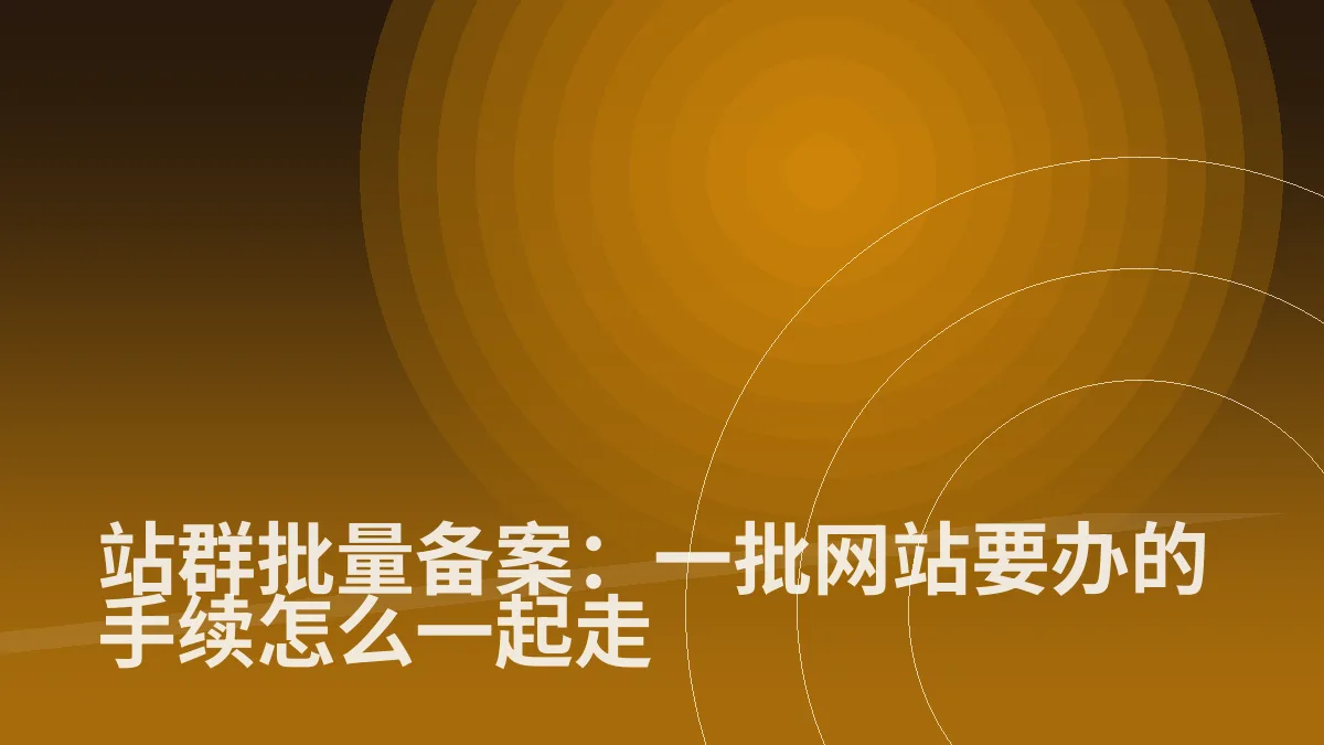 站群批量备案:一批网站要办的手续怎么一起走