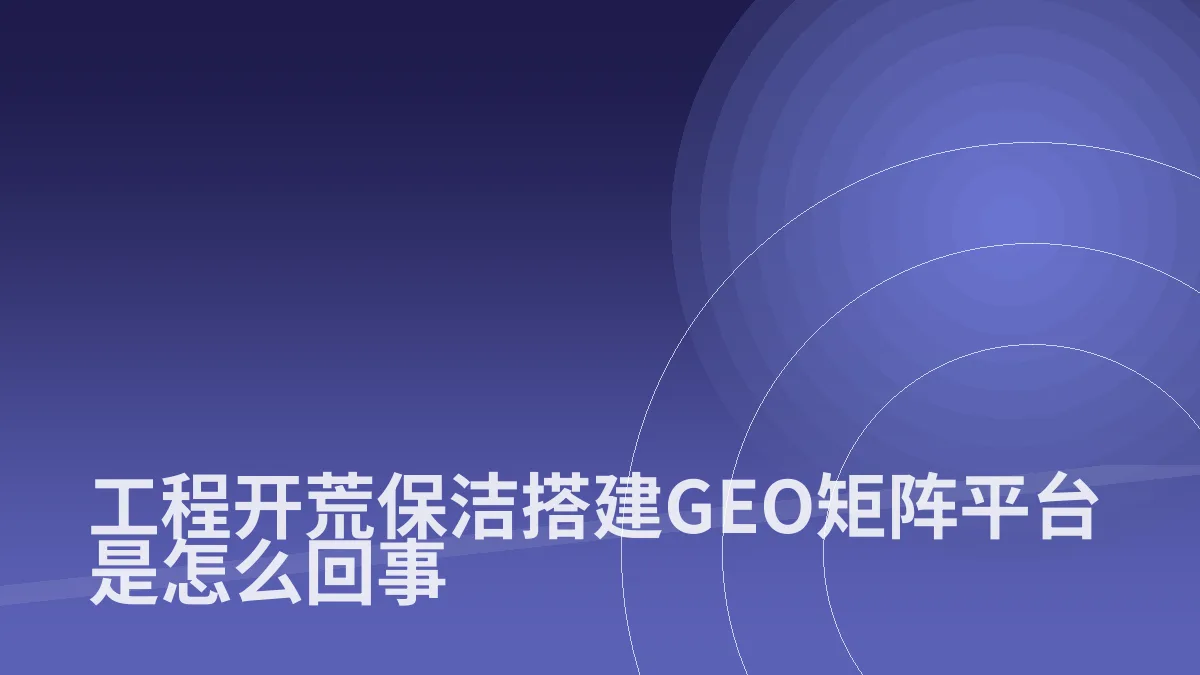 工程开荒保洁搭建GEO矩阵平台是怎么回事