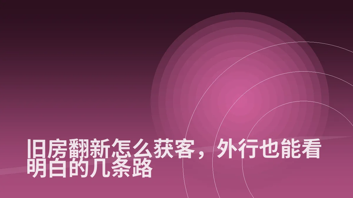旧房翻新怎么获客,外行也能看明白的几条路