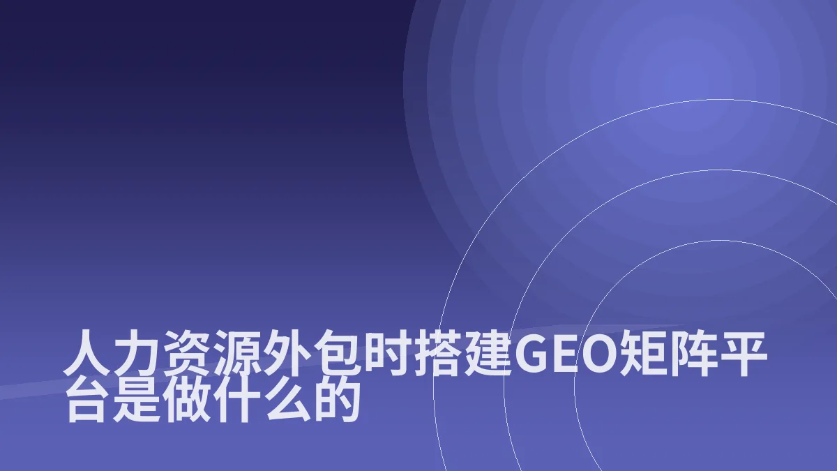 人力资源外包时搭建GEO矩阵平台是做什么的