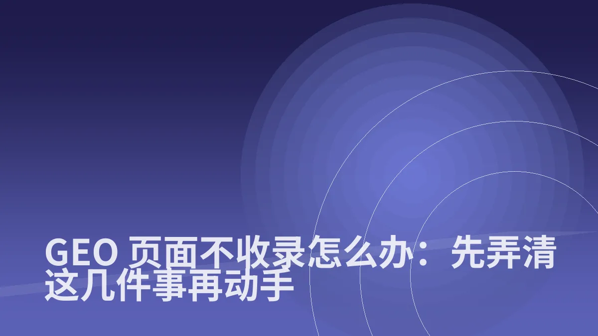 GEO 页面不收录怎么办:先弄清这几件事再动手
