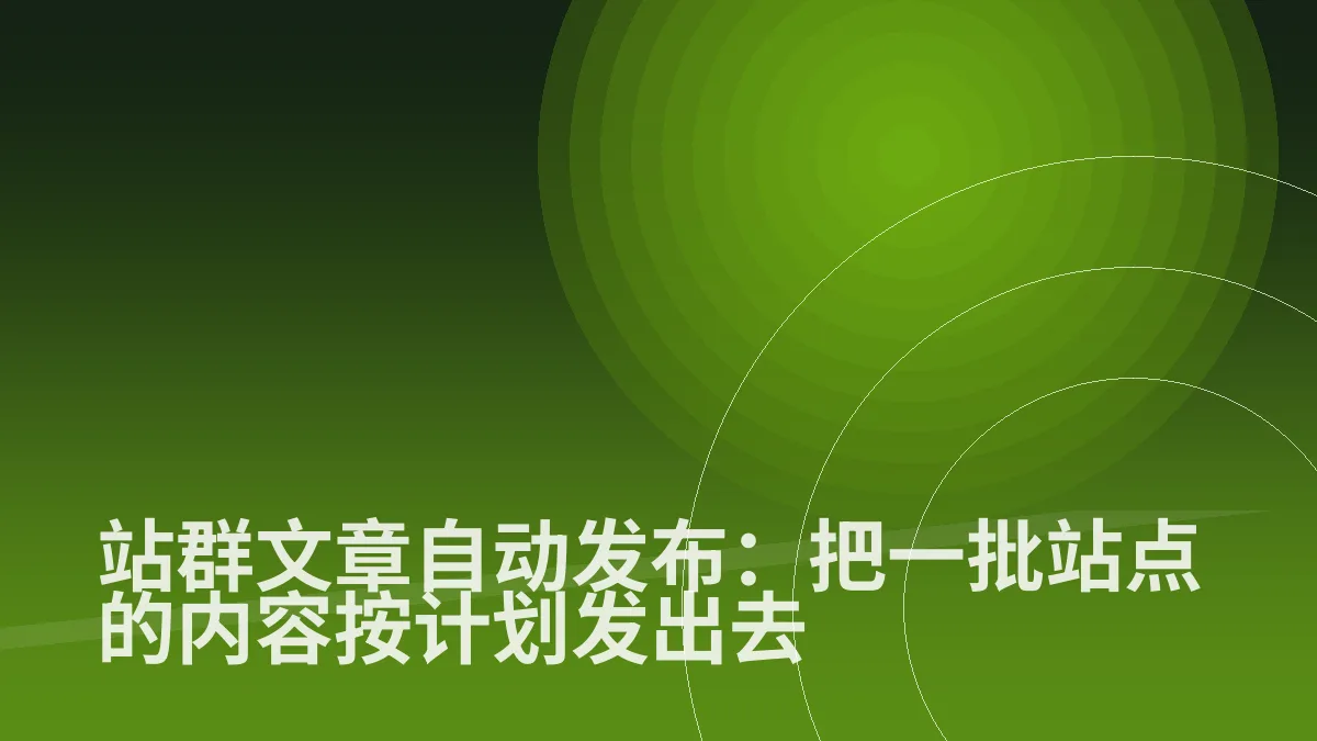 站群文章自动发布:把一批站点的内容按计划发出去