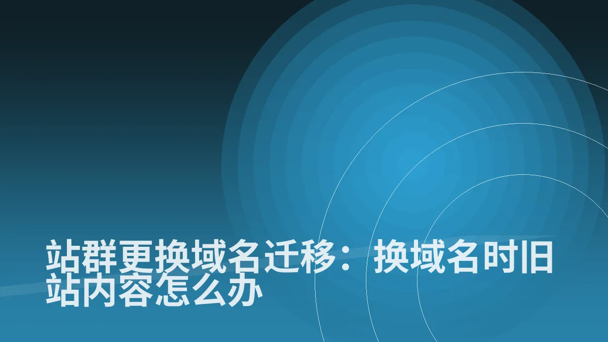 站群更换域名迁移:换域名时旧站内容怎么办