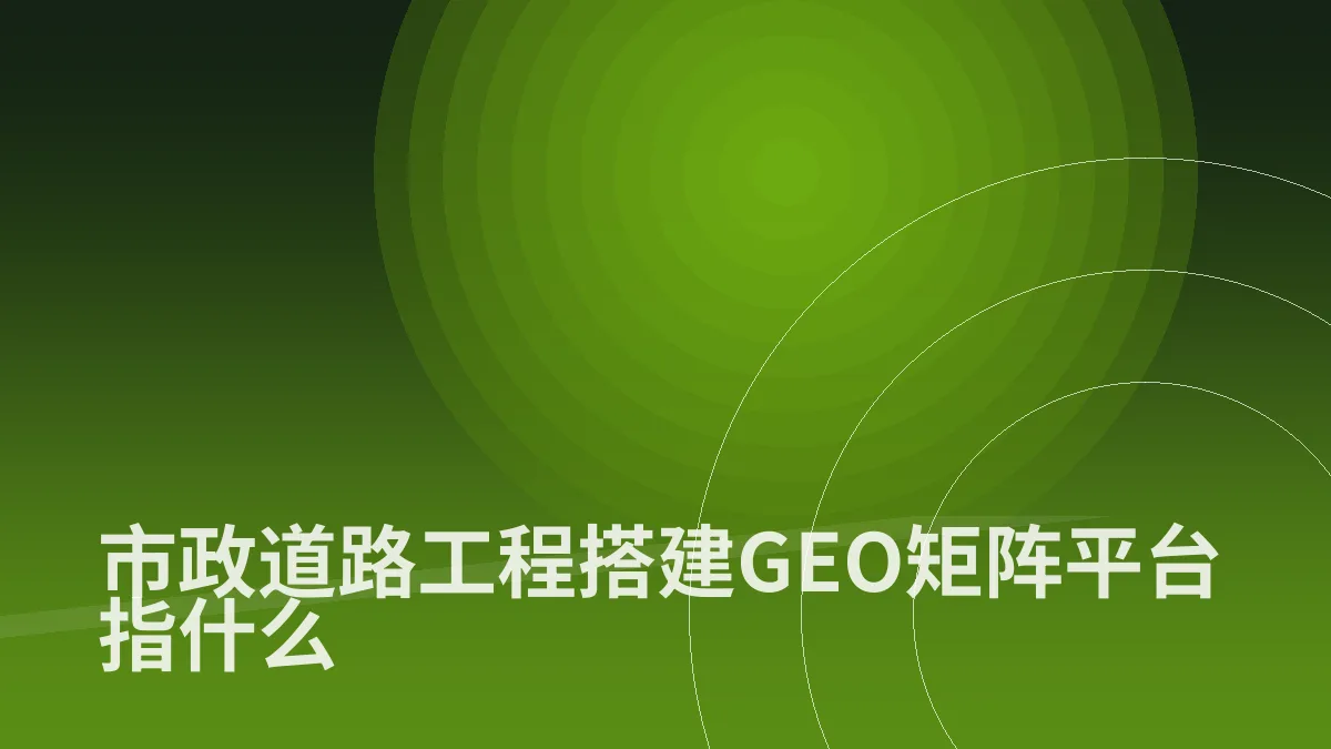 市政道路工程搭建GEO矩阵平台指什么
