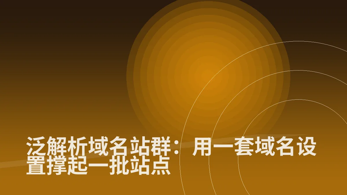 泛解析域名站群:用一套域名设置撑起一批站点