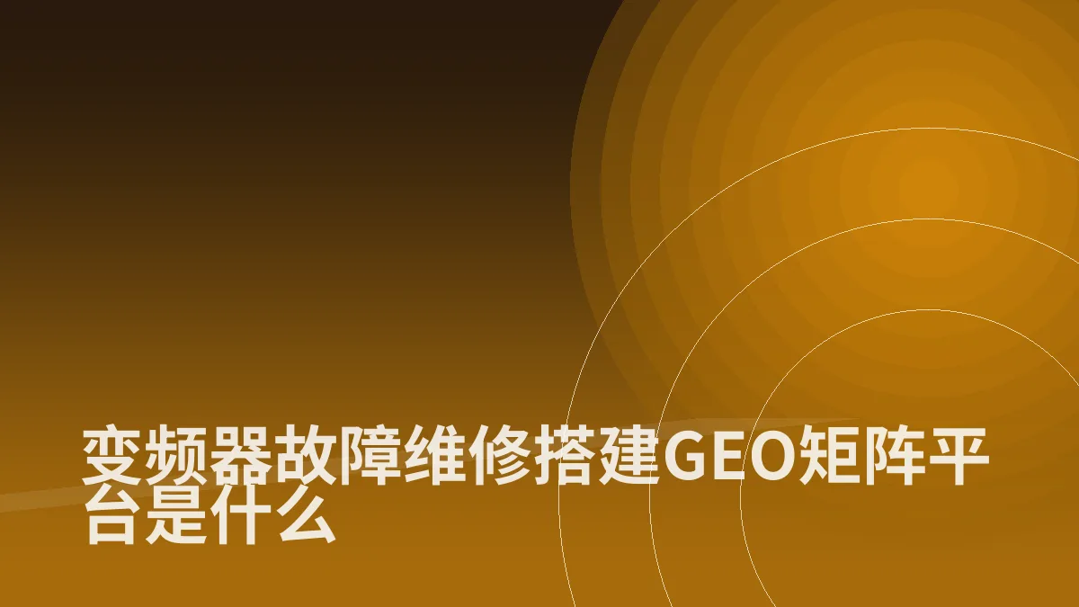 变频器故障维修搭建GEO矩阵平台是什么