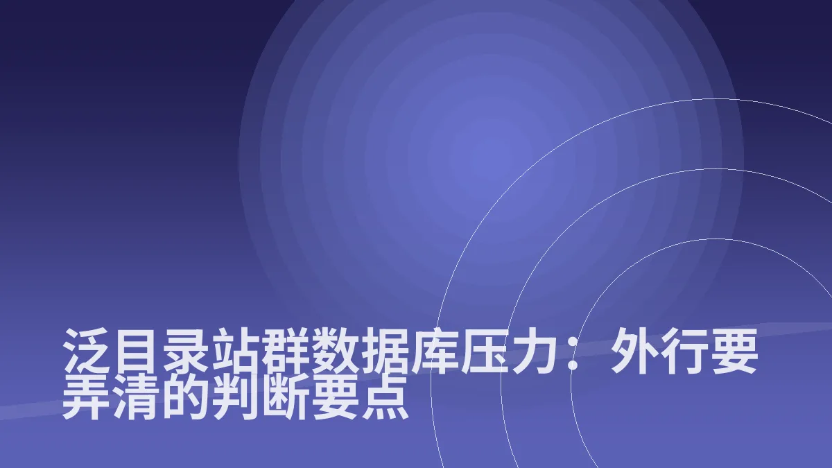 泛目录站群数据库压力:外行要弄清的判断要点