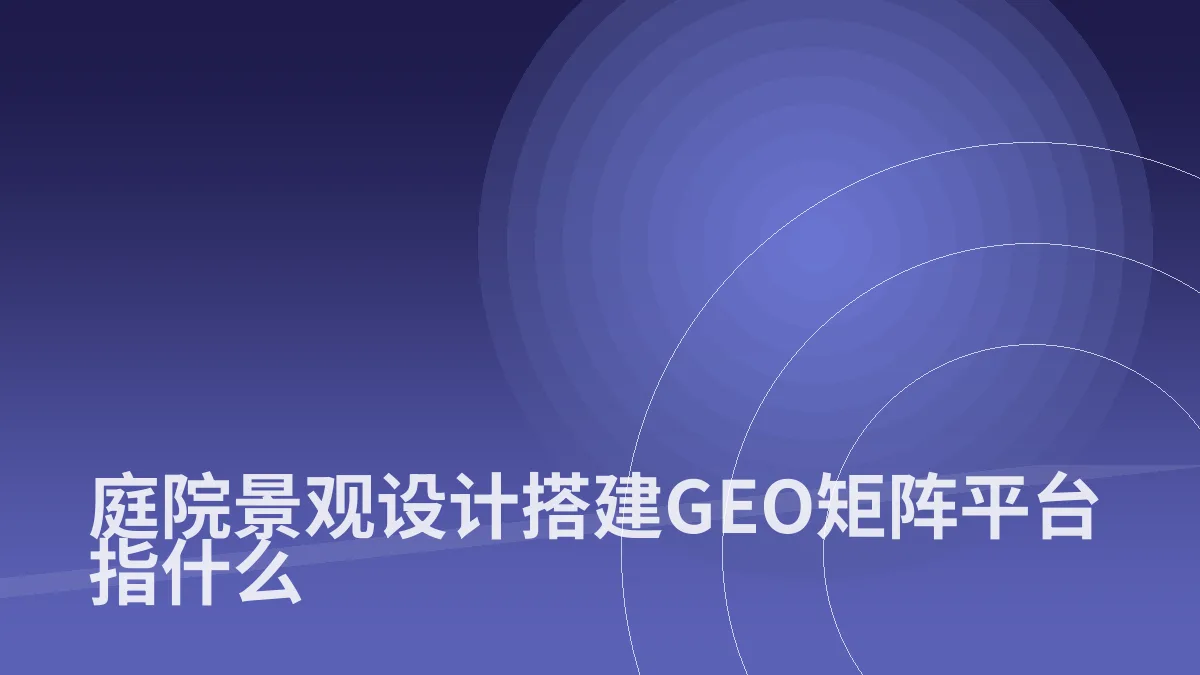 庭院景观设计搭建GEO矩阵平台指什么