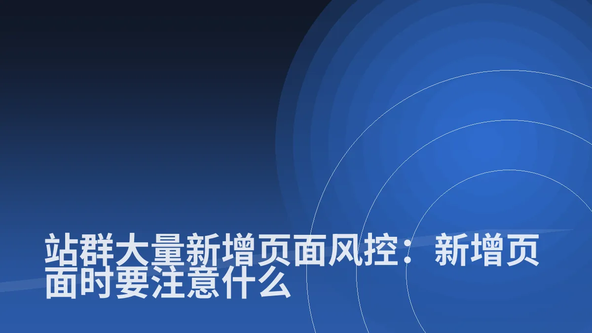 站群大量新增页面风控:新增页面时要注意什么