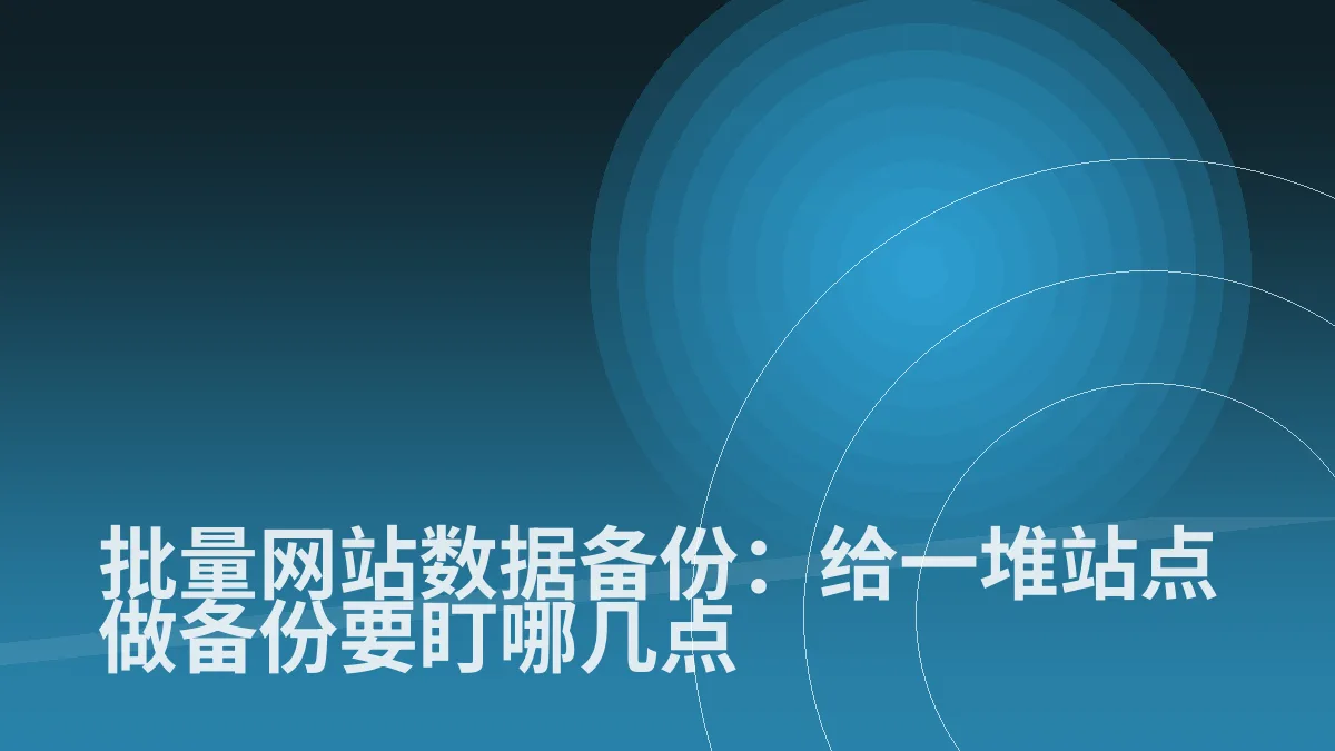 批量网站数据备份:给一堆站点做备份要盯哪几点