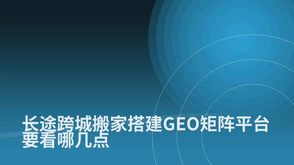 长途跨城搬家搭建GEO矩阵平台要看哪几点