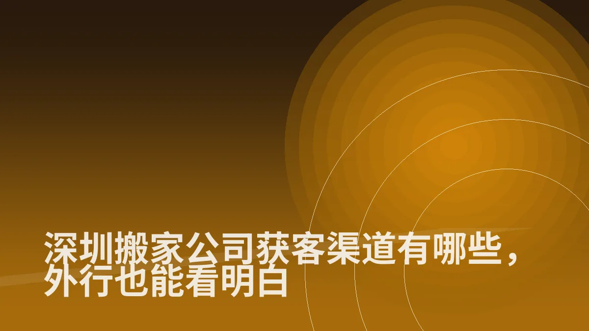深圳搬家公司获客渠道有哪些,外行也能看明白