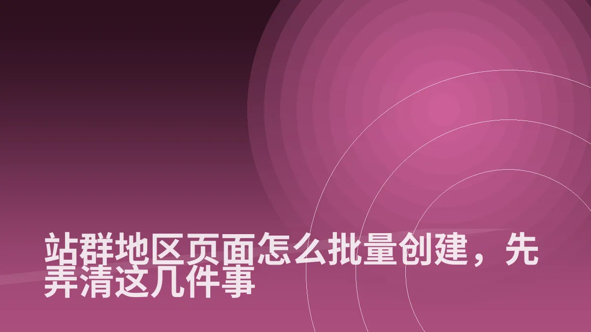 站群地区页面怎么批量创建,先弄清这几件事
