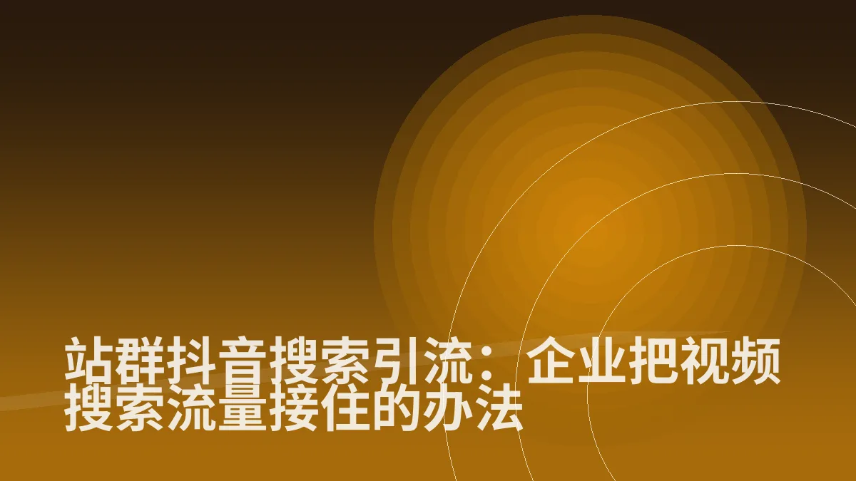 站群抖音搜索引流:企业把视频搜索流量接住的办法