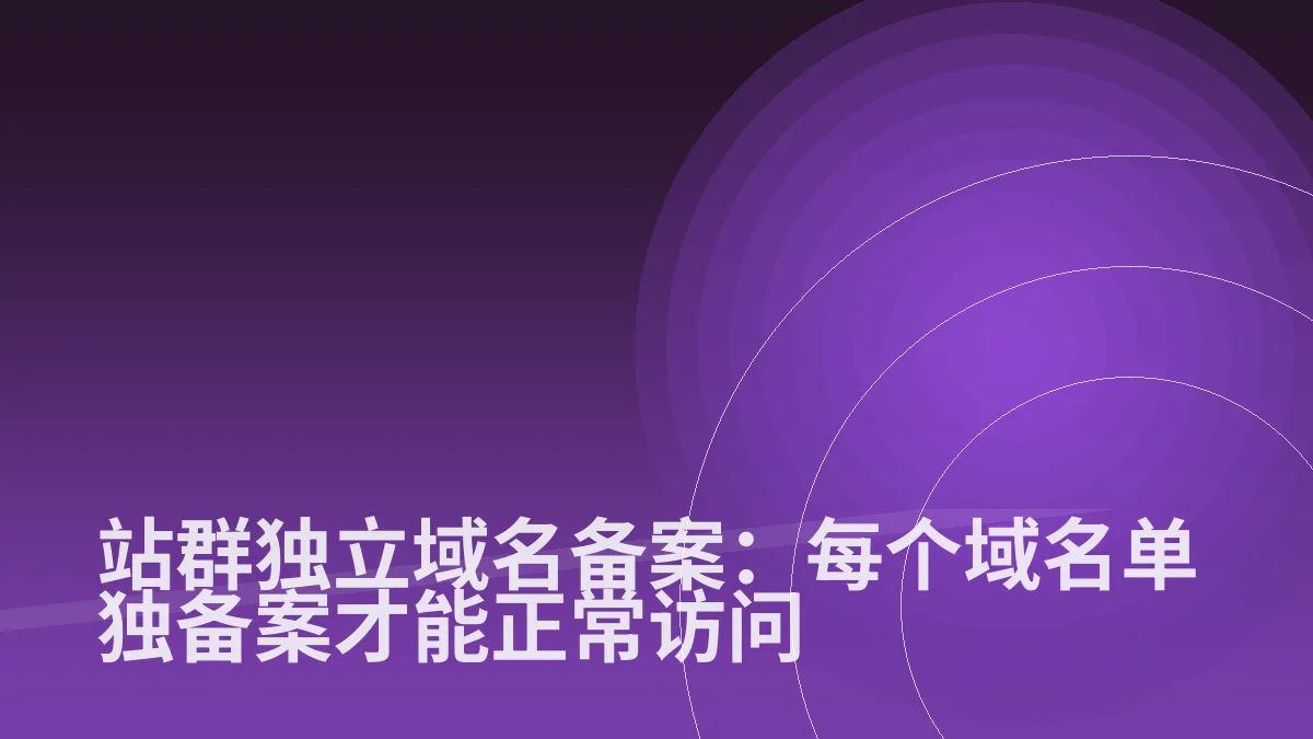 站群独立域名备案:每个域名单独备案才能正常访问