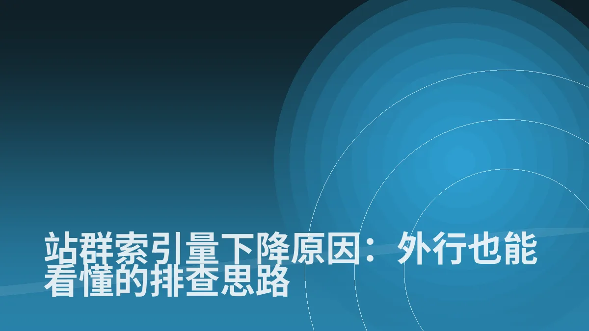 站群索引量下降原因:外行也能看懂的排查思路