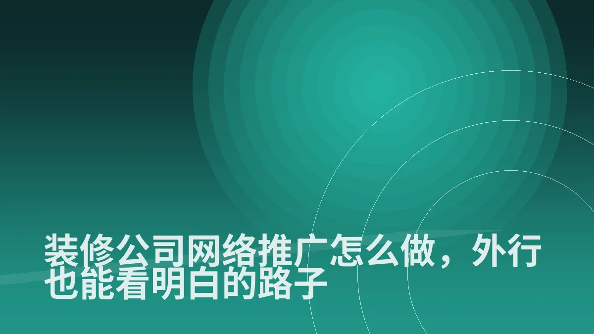 装修公司网络推广怎么做,外行也能看明白的路子