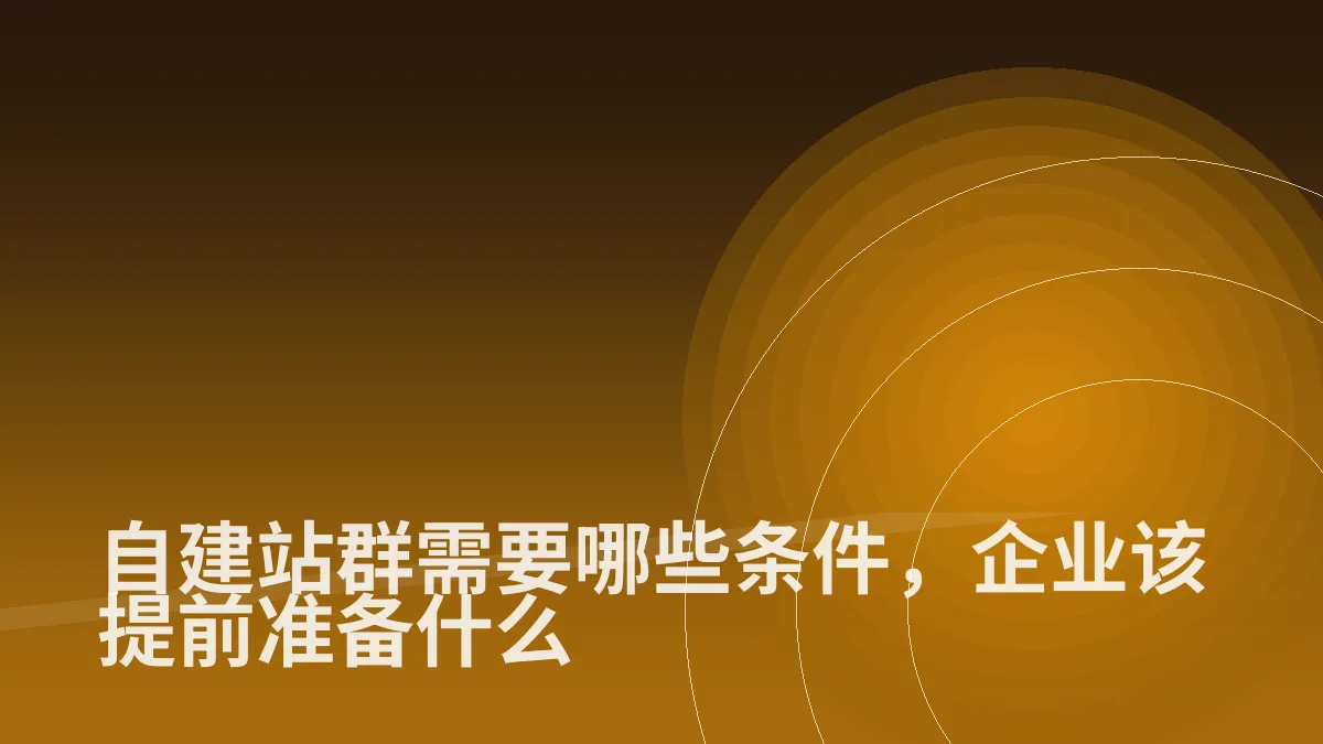 自建站群需要哪些条件,企业该提前准备什么