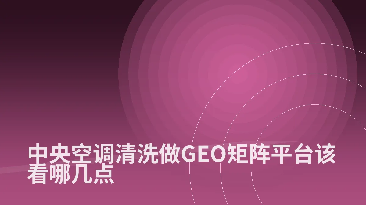 中央空调清洗做GEO矩阵平台该看哪几点