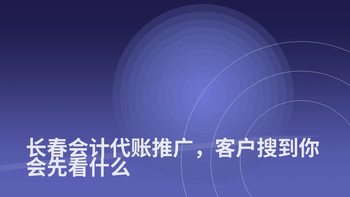 长春会计代账推广,客户搜到你会先看什么