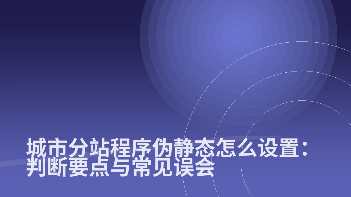 城市分站程序伪静态怎么设置:判断要点与常见误会