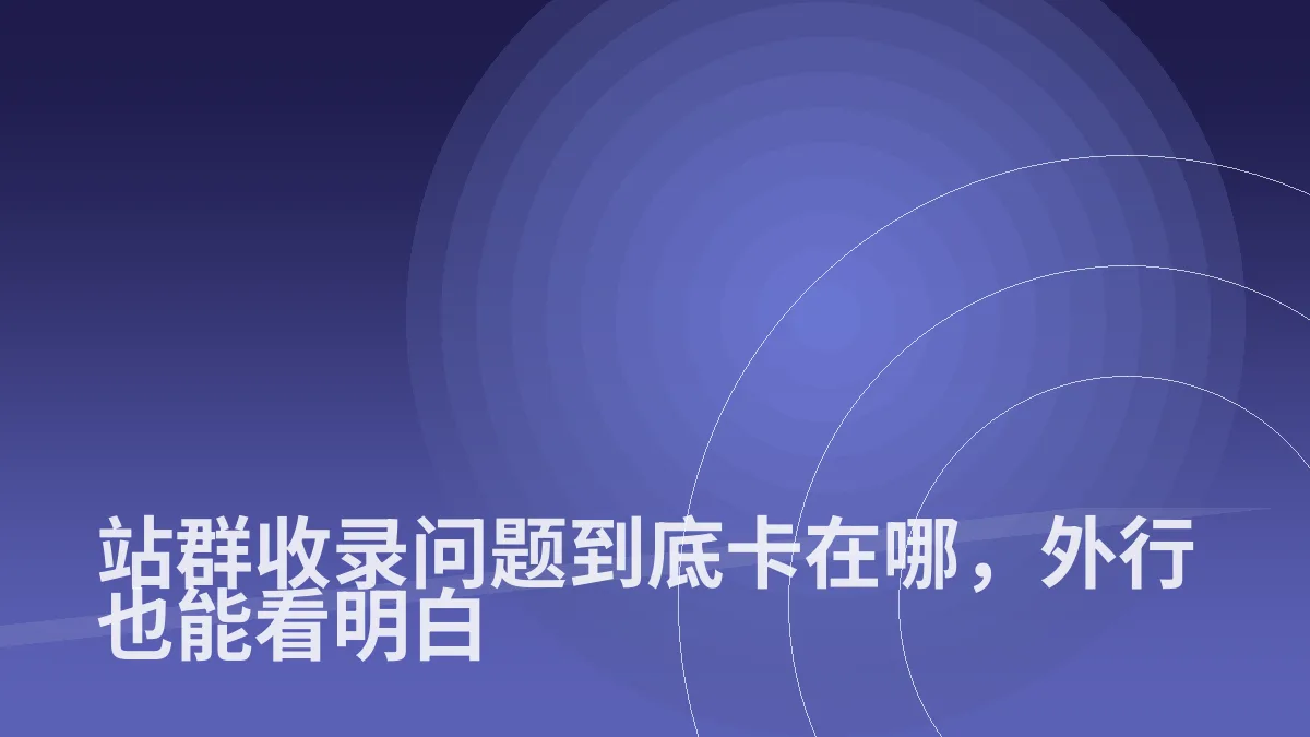 站群收录问题到底卡在哪，外行也能看明白