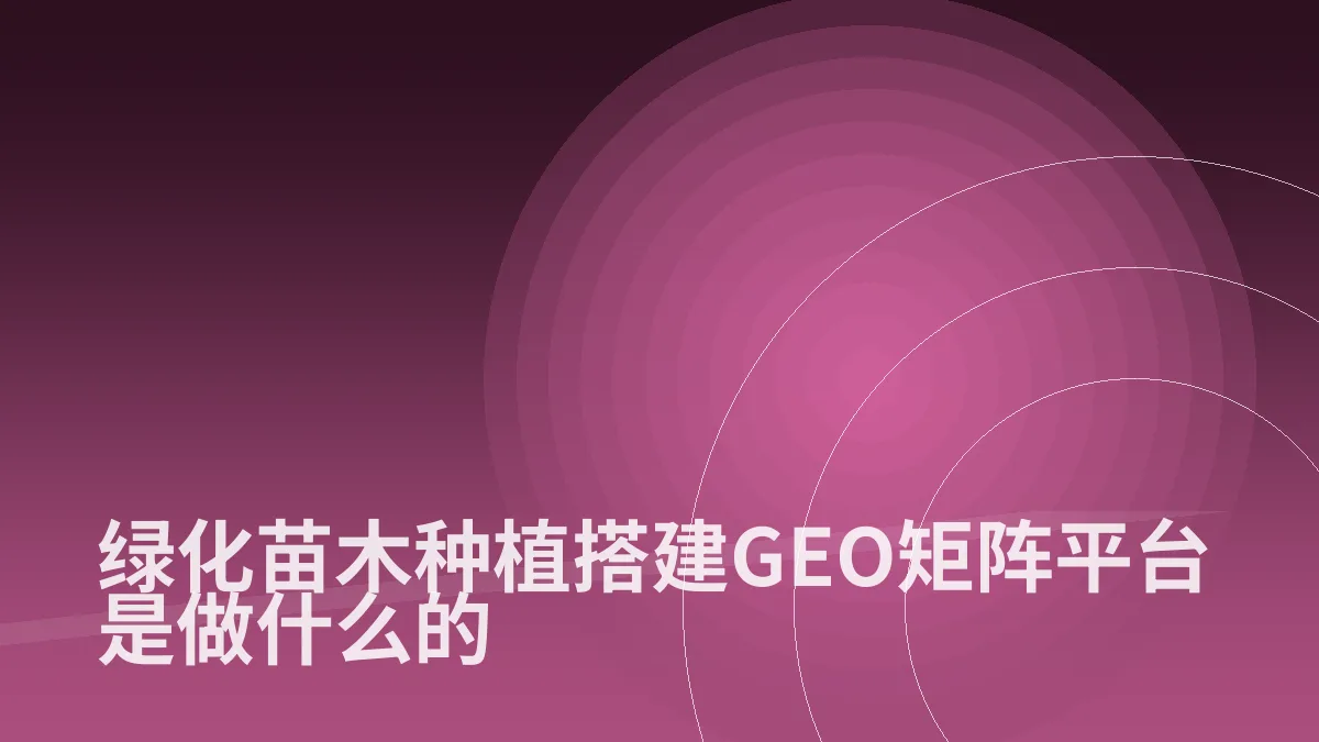 绿化苗木种植搭建GEO矩阵平台是做什么的