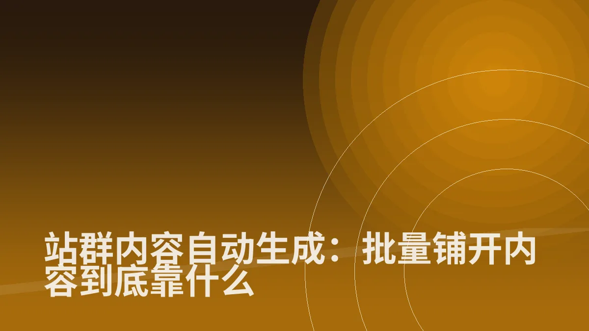 站群内容自动生成:批量铺开内容到底靠什么