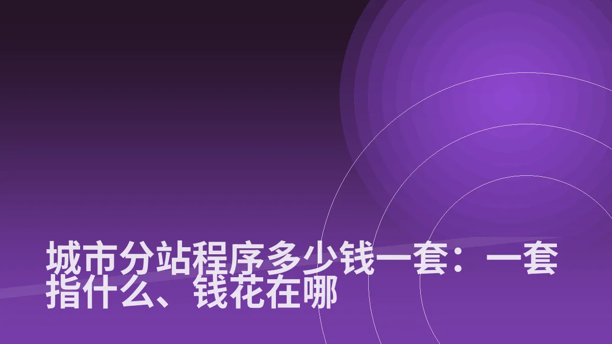 城市分站程序多少钱一套:一套指什么、钱花在哪