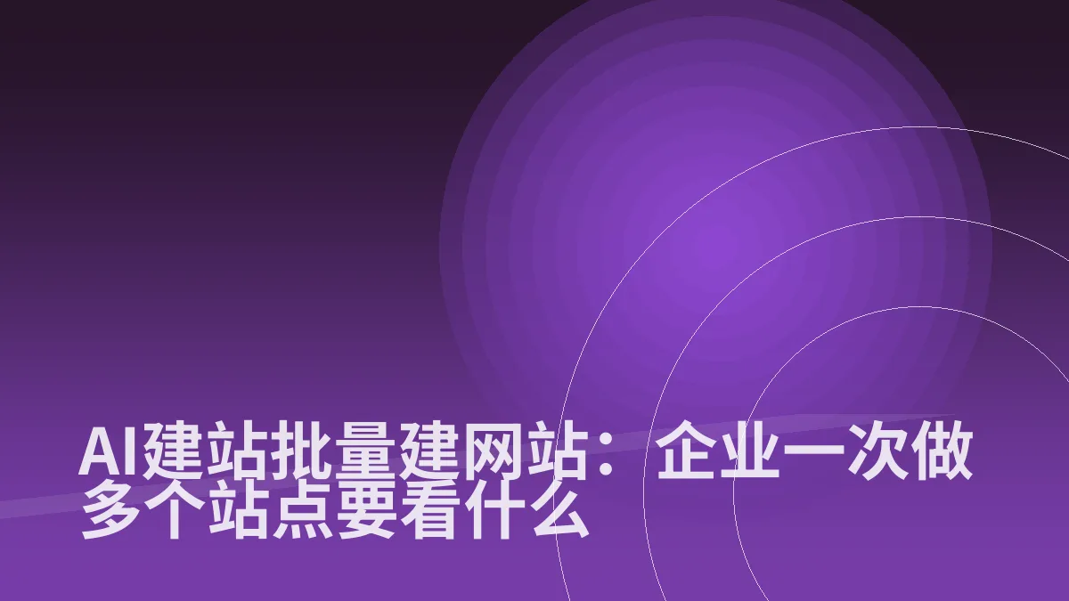 AI建站批量建网站:企业一次做多个站点要看什么