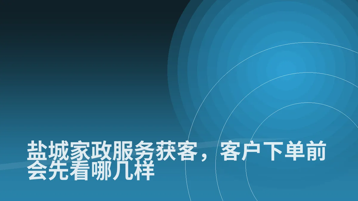盐城家政服务获客,客户下单前会先看哪几样