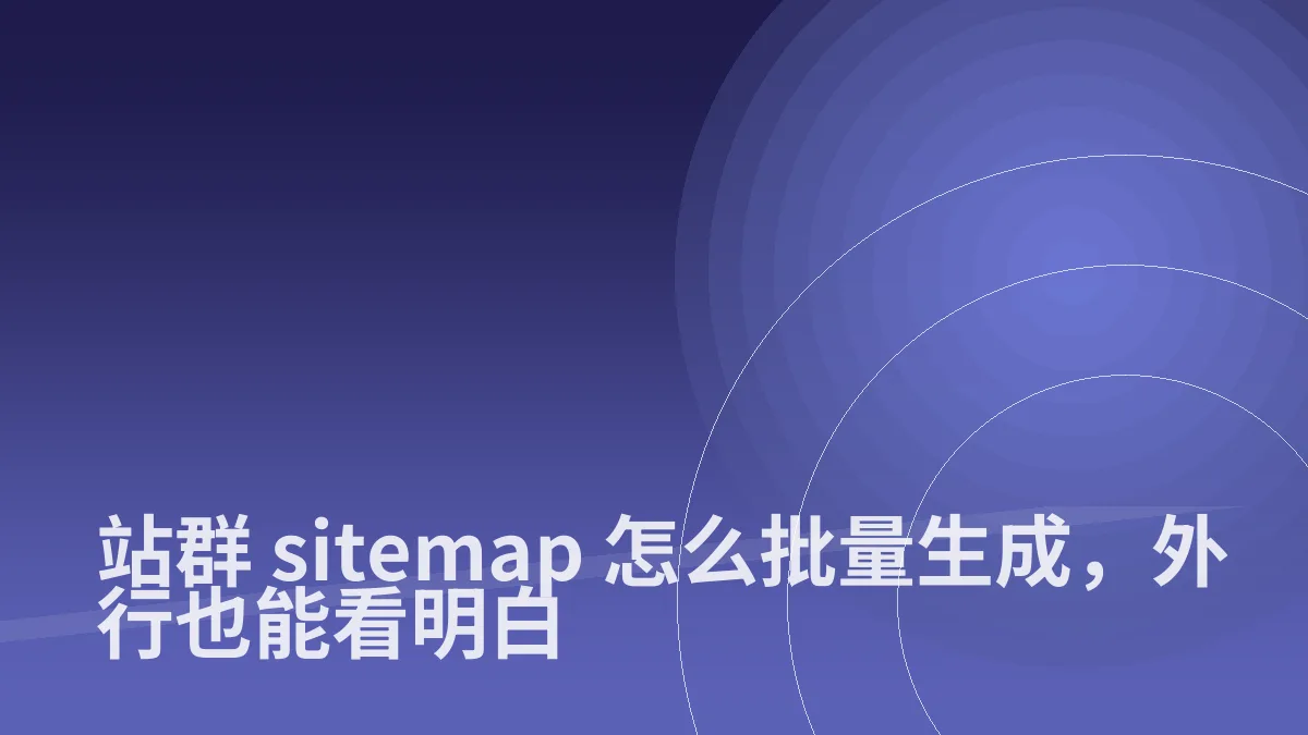 站群 sitemap 怎么批量生成,外行也能看明白
