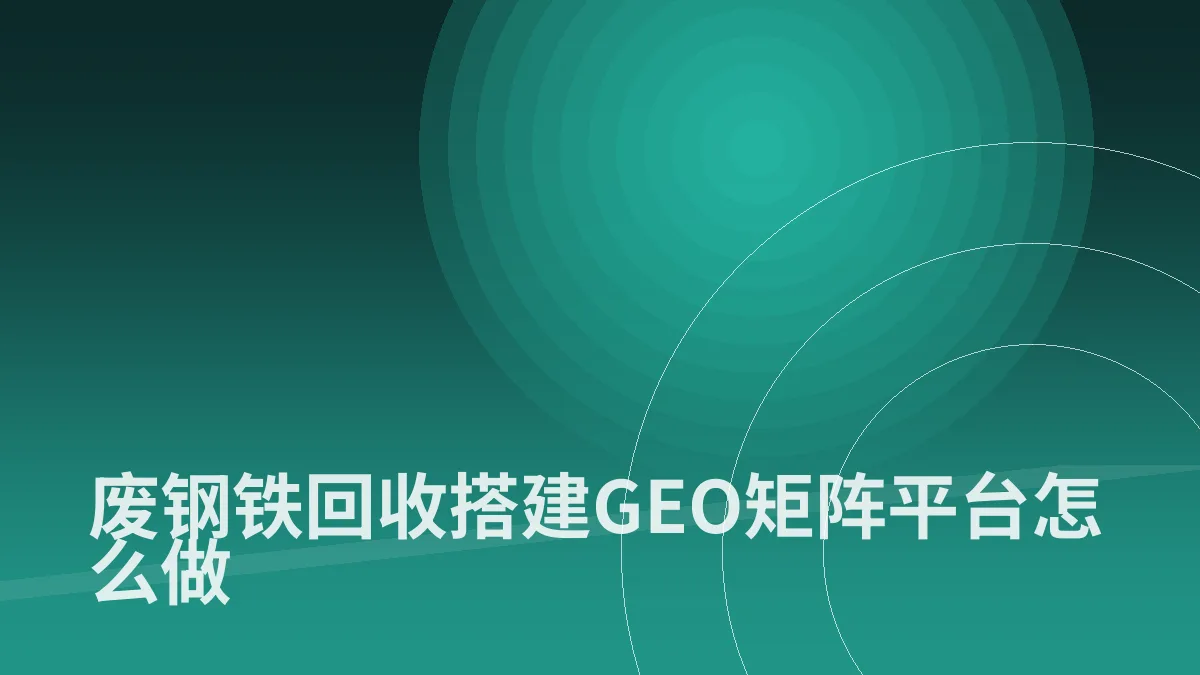 废钢铁回收搭建GEO矩阵平台怎么做