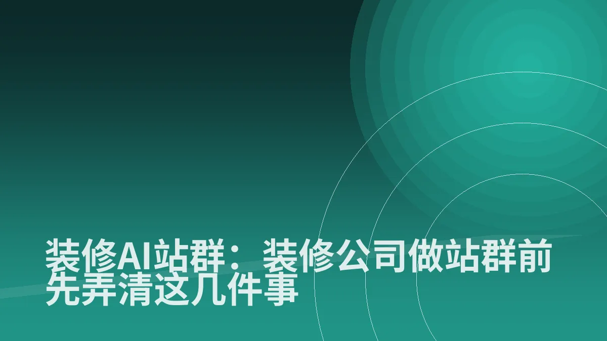 装修AI站群:装修公司做站群前先弄清这几件事