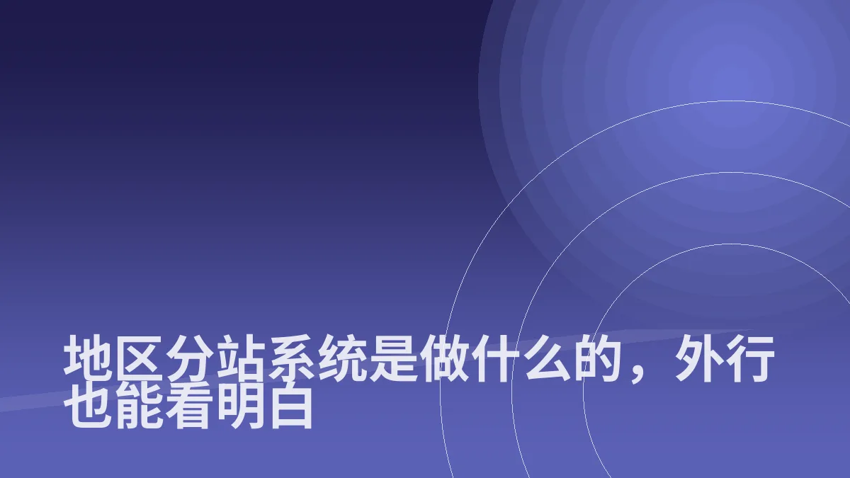 地区分站系统是做什么的,外行也能看明白