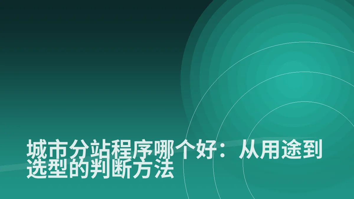 城市分站程序哪个好:从用途到选型的判断方法