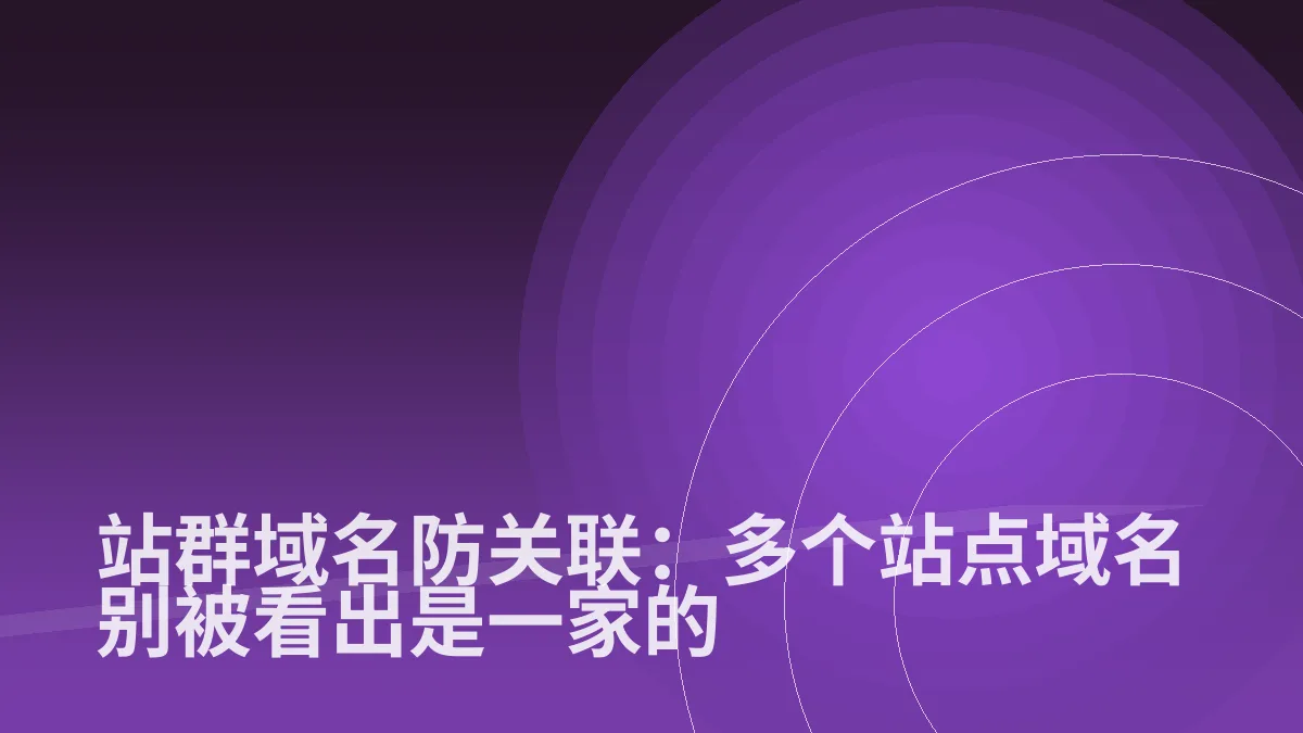 站群域名防关联:多个站点域名别被看出是一家的