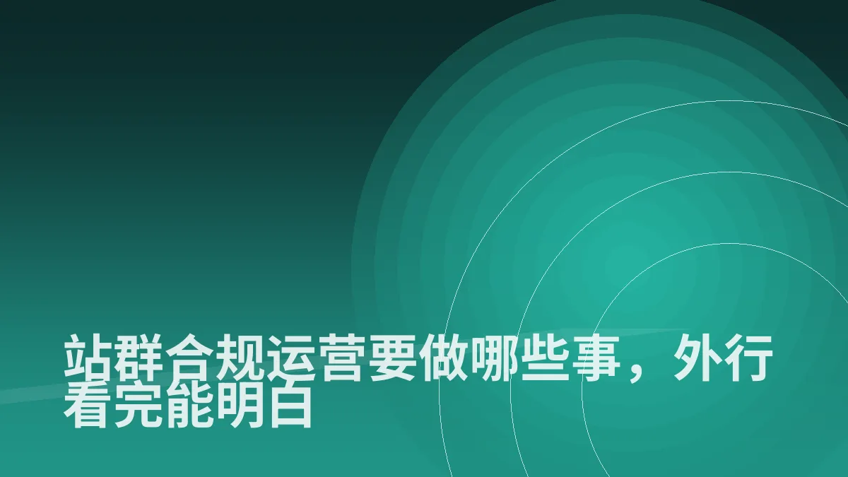 站群合规运营要做哪些事,外行看完能明白